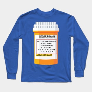 ANTI DEPRESSANTS ARE NOT ENOUGH I NEED CAPITALISM TO STOP Long Sleeve T-Shirt